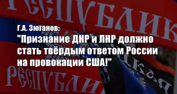 Г.А. Зюганов: "Признание ДНР и ЛНР должно стать твёрдым ответом России на провокации США!"