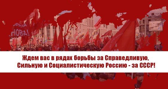 Ждем вас в рядах борьбы за Справедливую, Сильную и Социалистическую Россию - за СССР!