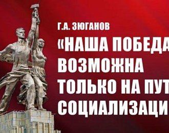 Г.А. Зюганов: «Наша победа возможна только на пути социализации»