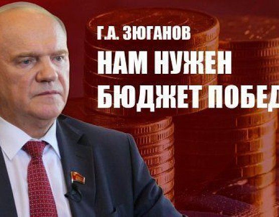 Г.А. Зюганов: Нам нужен бюджет Победы!