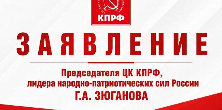 Заявление Председателя ЦК КПРФ, лидера народно-патриотических сил России Геннадия Зюганова